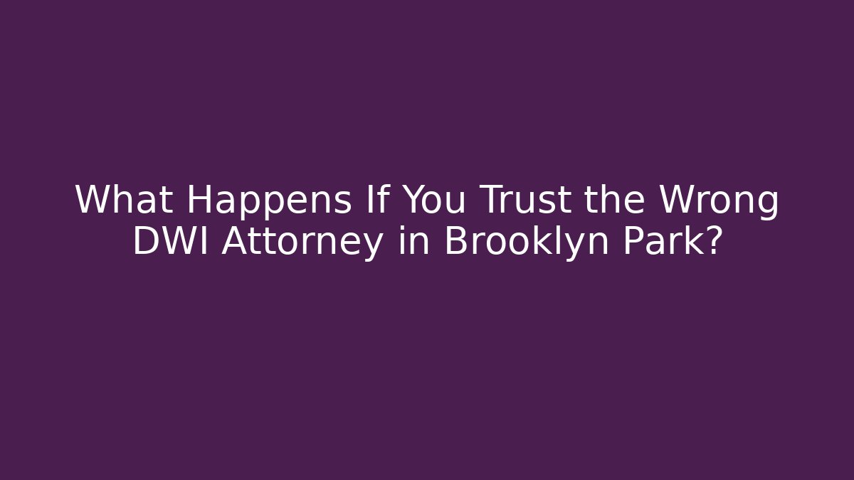 What Happens If You Trust the Wrong DWI Attorney in Brooklyn Park?