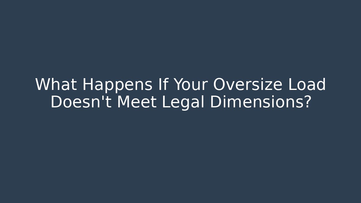 What Happens If Your Oversize Load Doesn't Meet Legal Dimensions?
