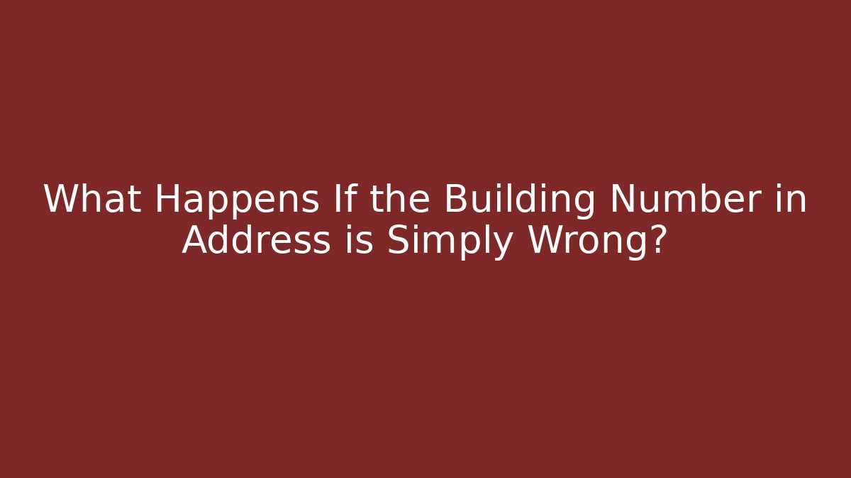 What Happens If the Building Number in Address is Simply Wrong?
