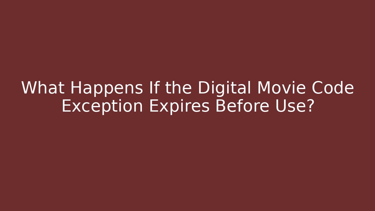 What Happens If the Digital Movie Code Exception Expires Before Use? - Magmic