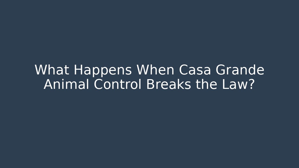 What Happens When Casa Grande Animal Control Breaks the Law?