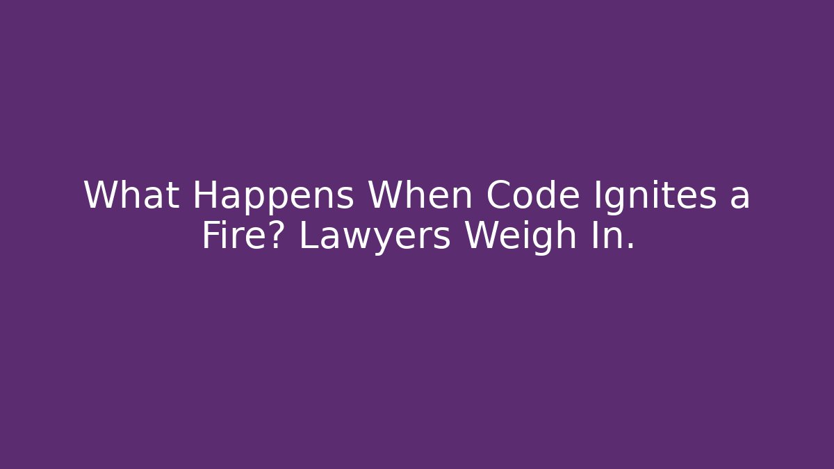What Happens When Code Ignites a Fire? Lawyers Weigh In. - Magmic