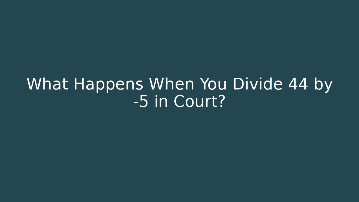 What Happens When You Divide 44 by -5 in Court?