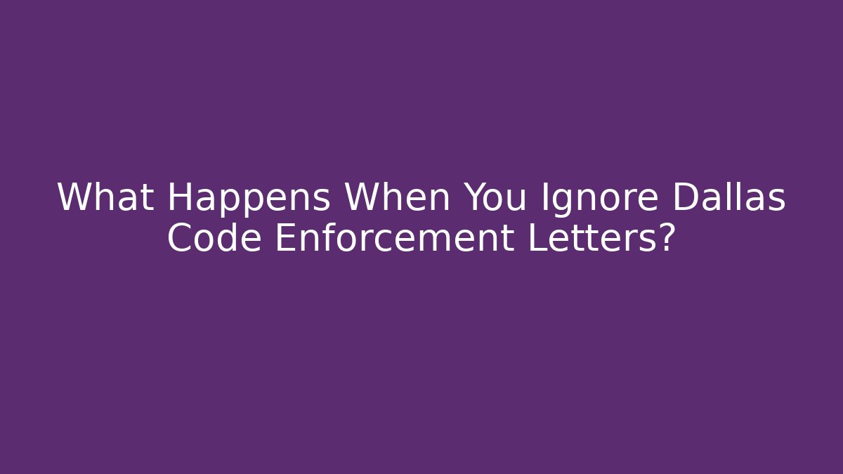 What Happens When You Ignore Dallas Code Enforcement Letters? - Magmic