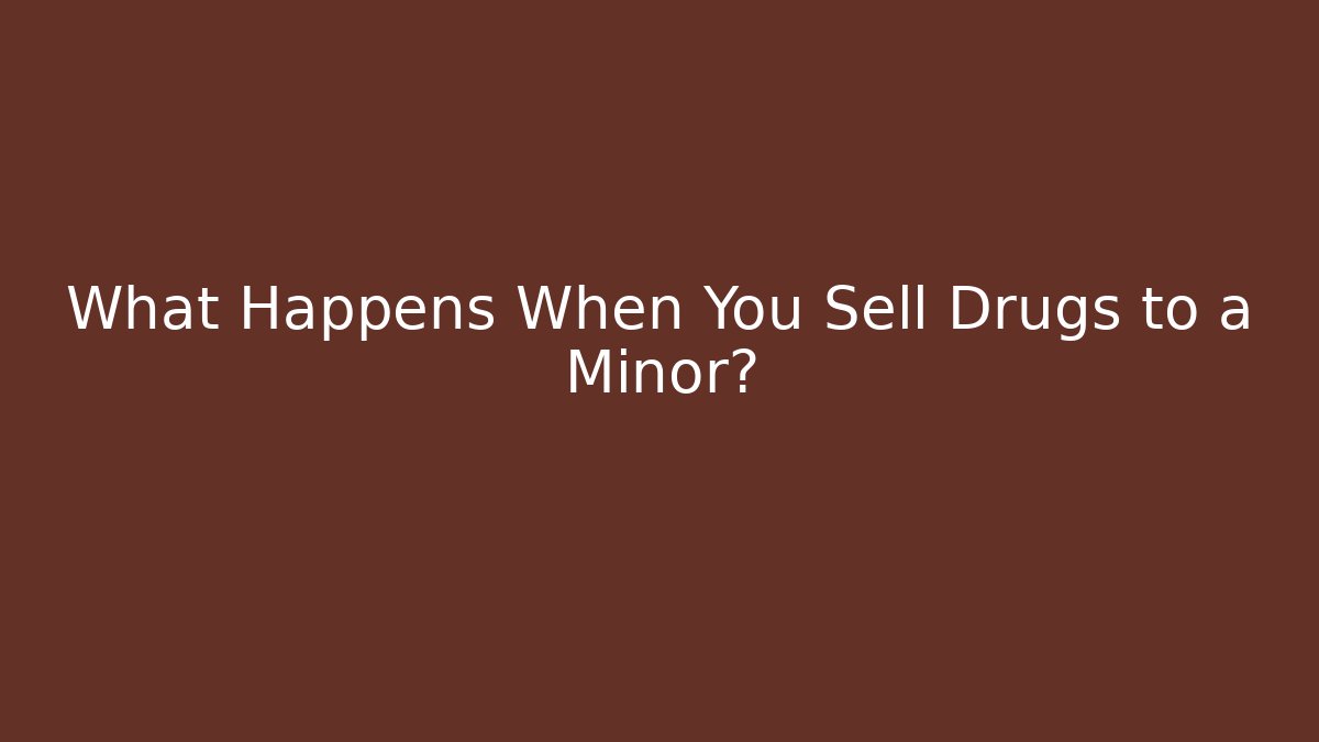 What Happens When You Sell Drugs to a Minor?