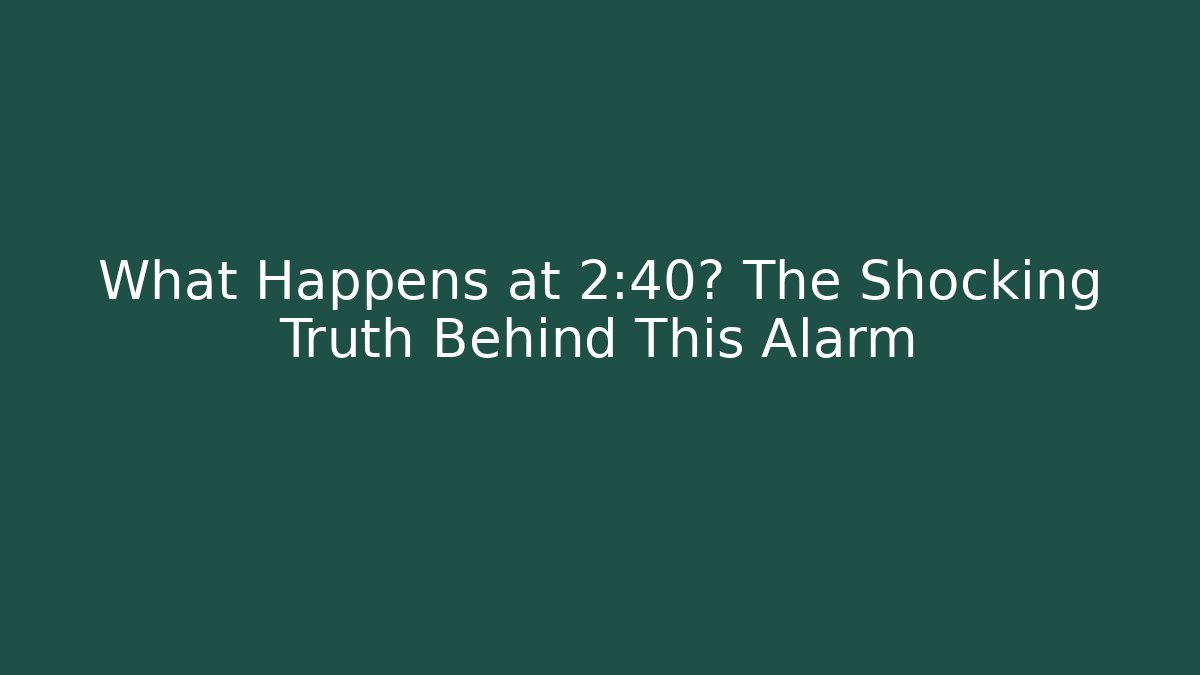 What Happens at 2:40? The Shocking Truth Behind This Alarm