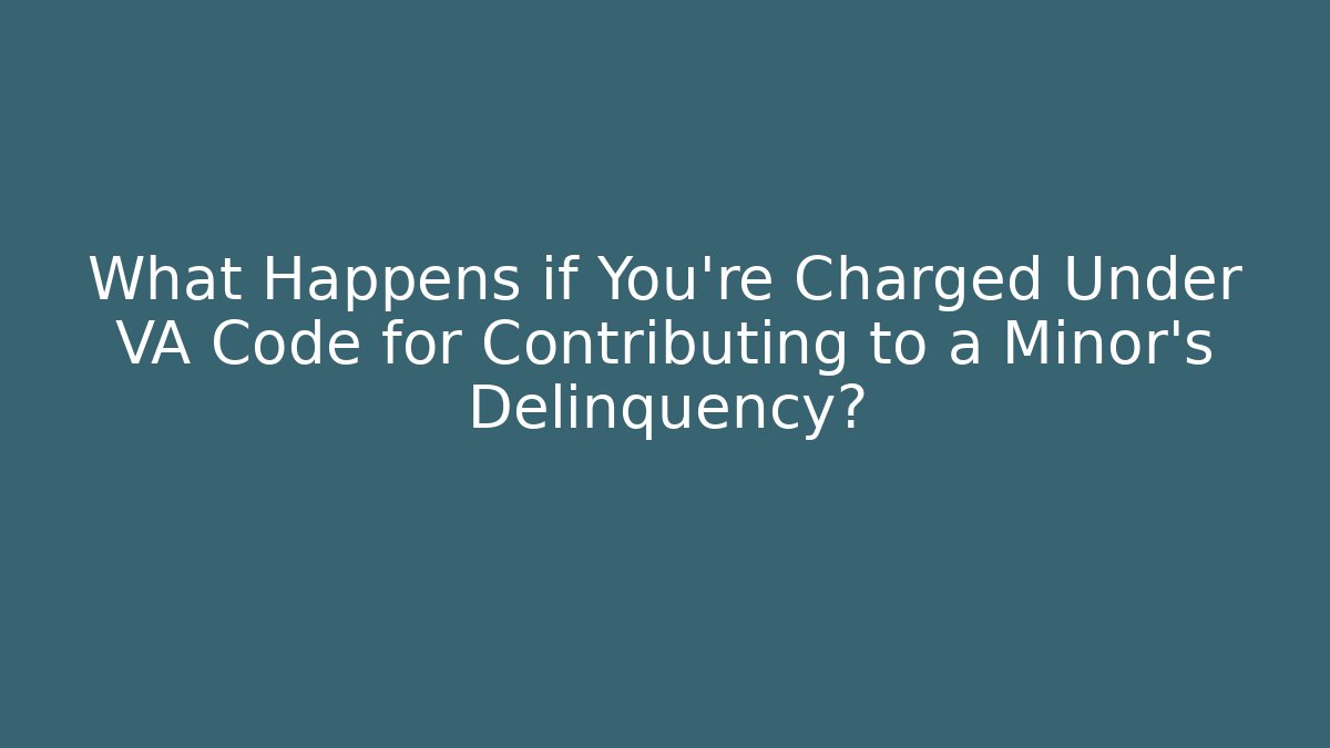 What Happens if You're Charged Under VA Code for Contributing to a Minor's Delinquency?