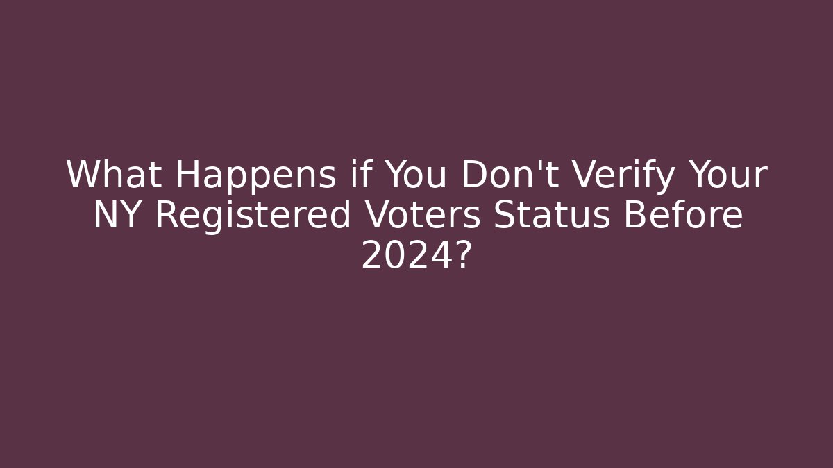 What Happens if You Don't Verify Your NY Registered Voters Status Before 2024?