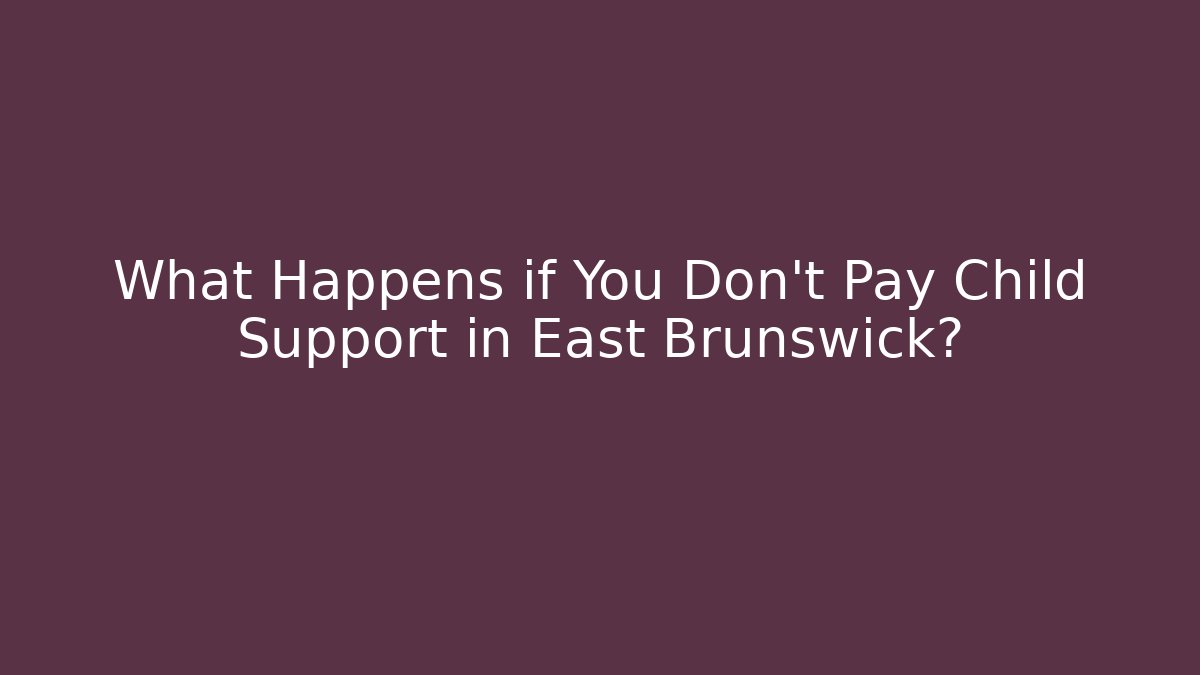 What Happens if You Don’t Pay Child Support in East Brunswick?