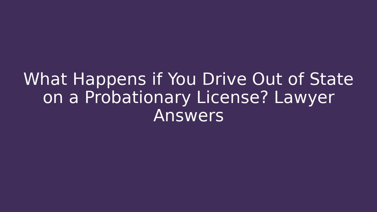 What Happens if You Drive Out of State on a Probationary License? Lawyer Answers