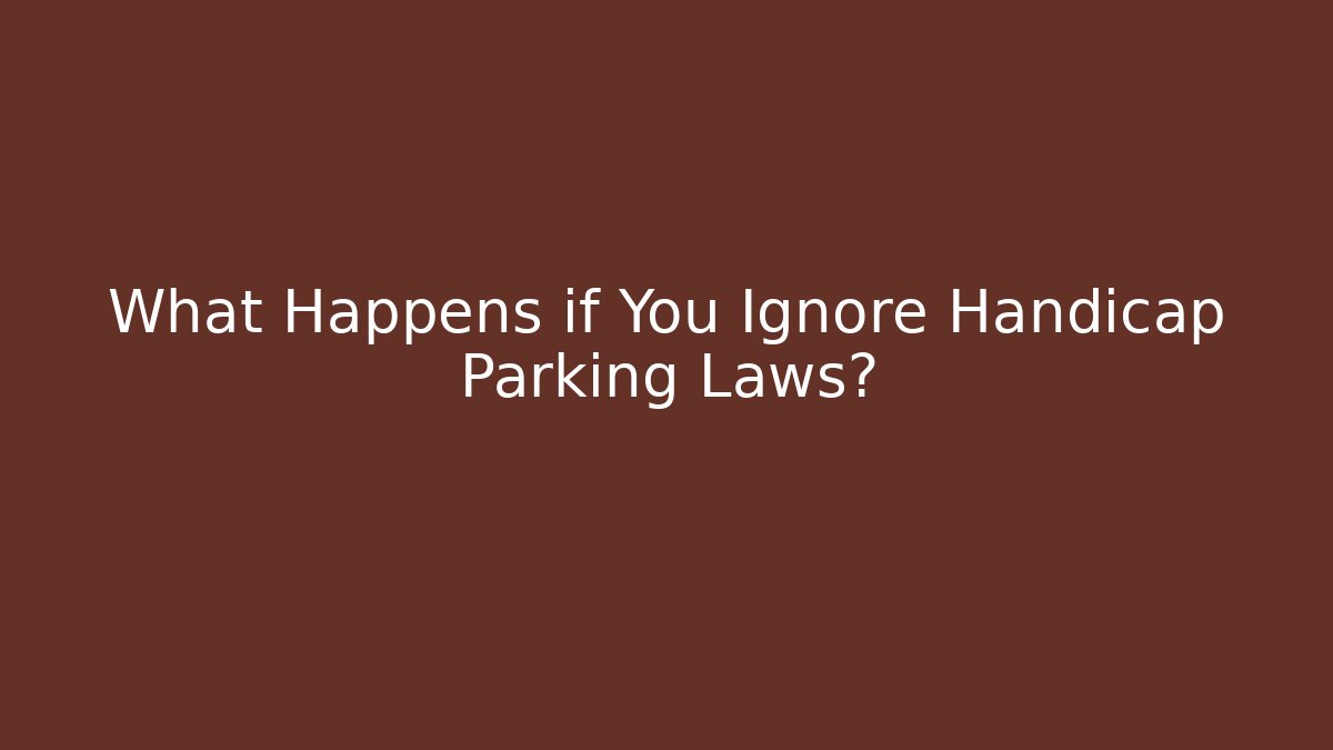 What Happens if You Ignore Handicap Parking Laws?