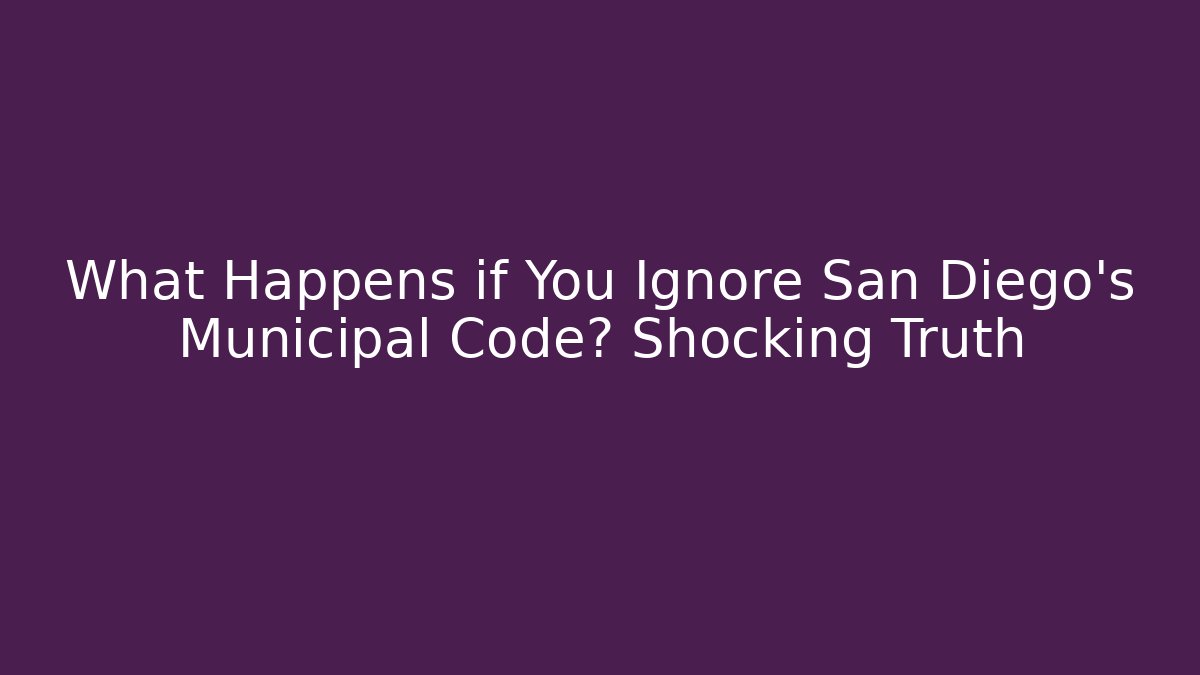 What Happens if You Ignore San Diego's Municipal Code? Shocking Truth