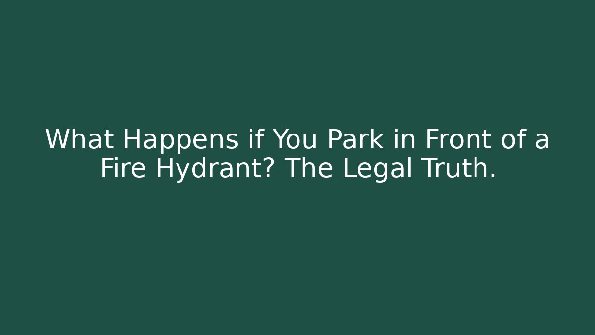 What Happens if You Park in Front of a Fire Hydrant? The Legal Truth.