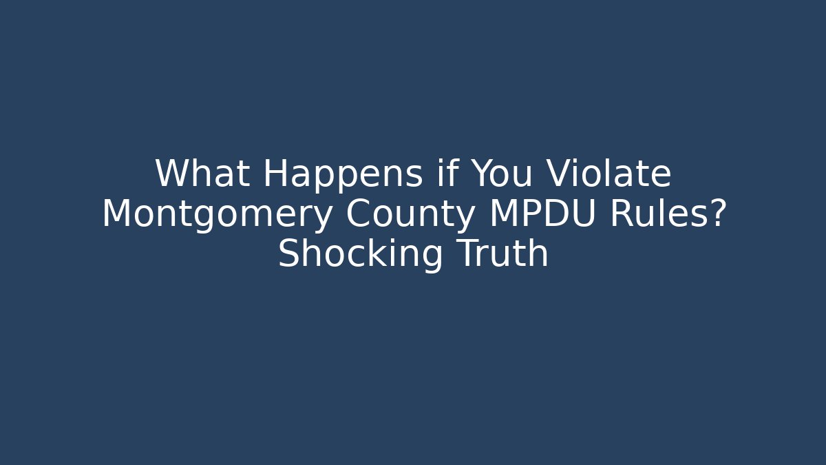 What Happens if You Violate Montgomery County MPDU Rules? Shocking Truth