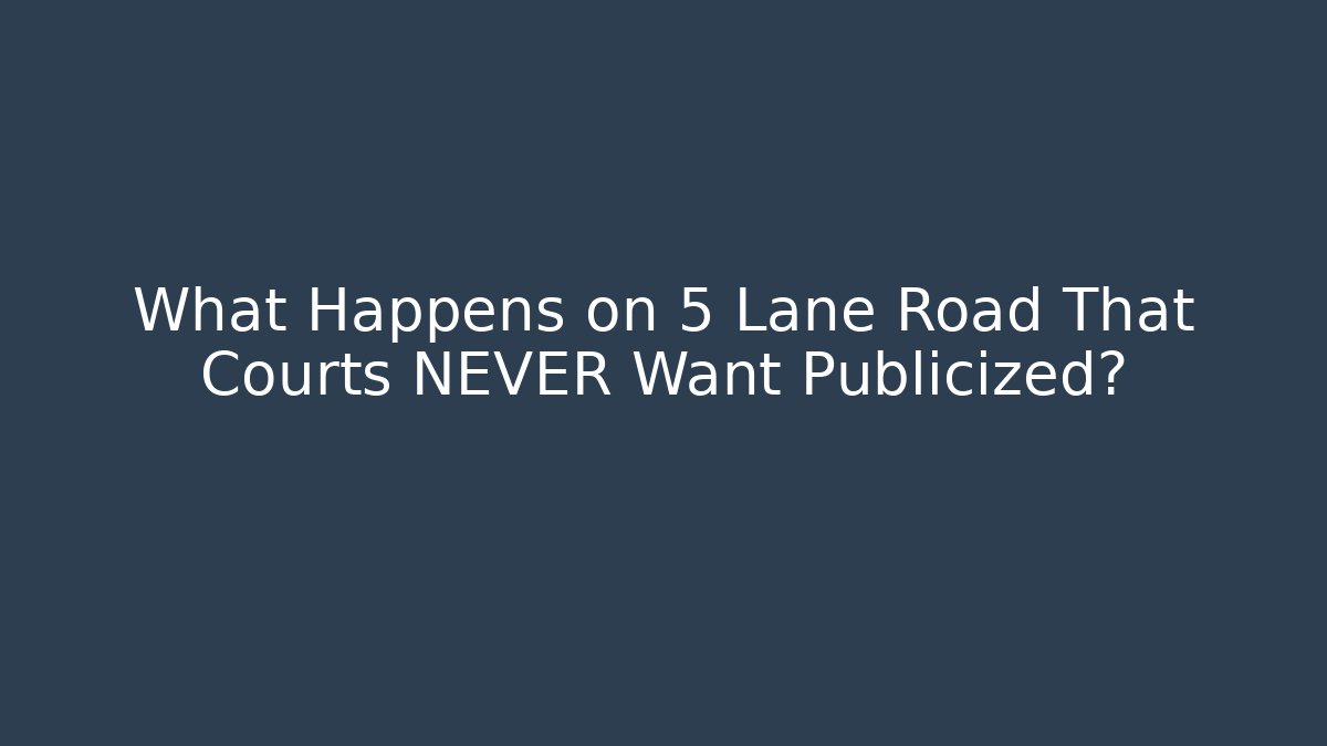 What Happens on 5 Lane Road That Courts NEVER Want Publicized?
