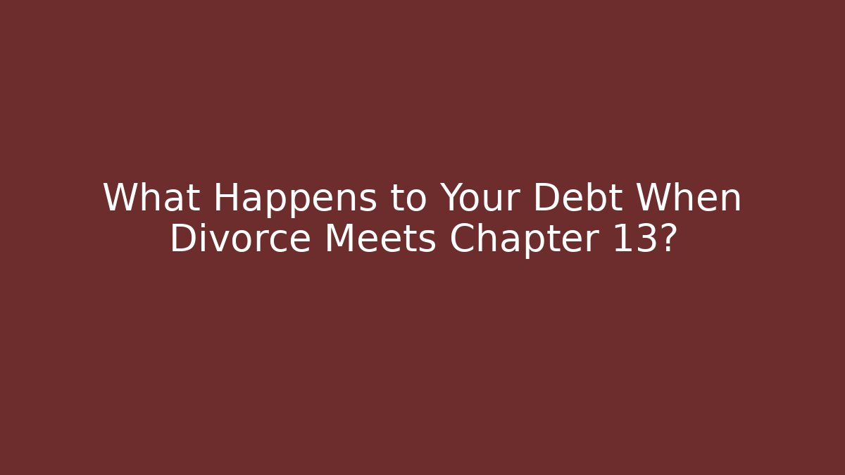 What Happens to Your Debt When Divorce Meets Chapter 13? - Magmic