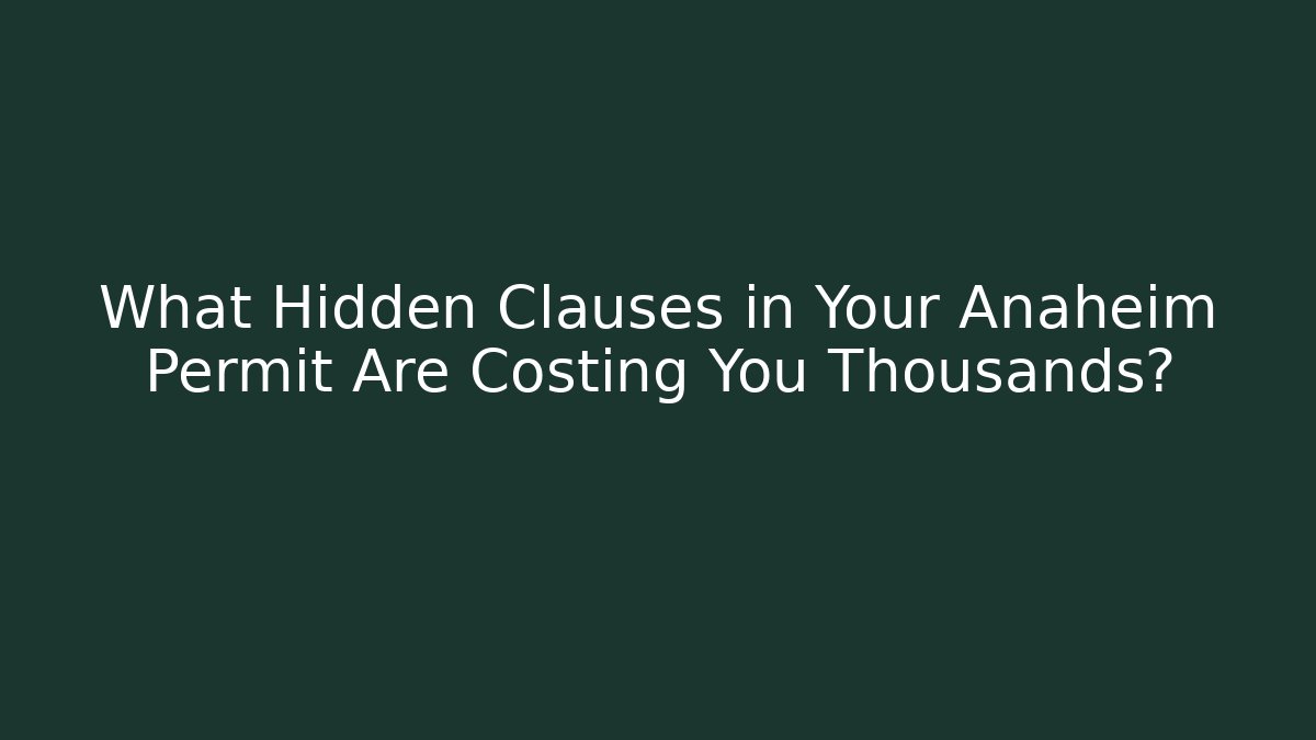 What Hidden Clauses in Your Anaheim Permit Are Costing You Thousands?