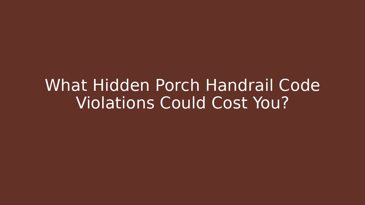 What Hidden Porch Handrail Code Violations Could Cost You? - Magmic