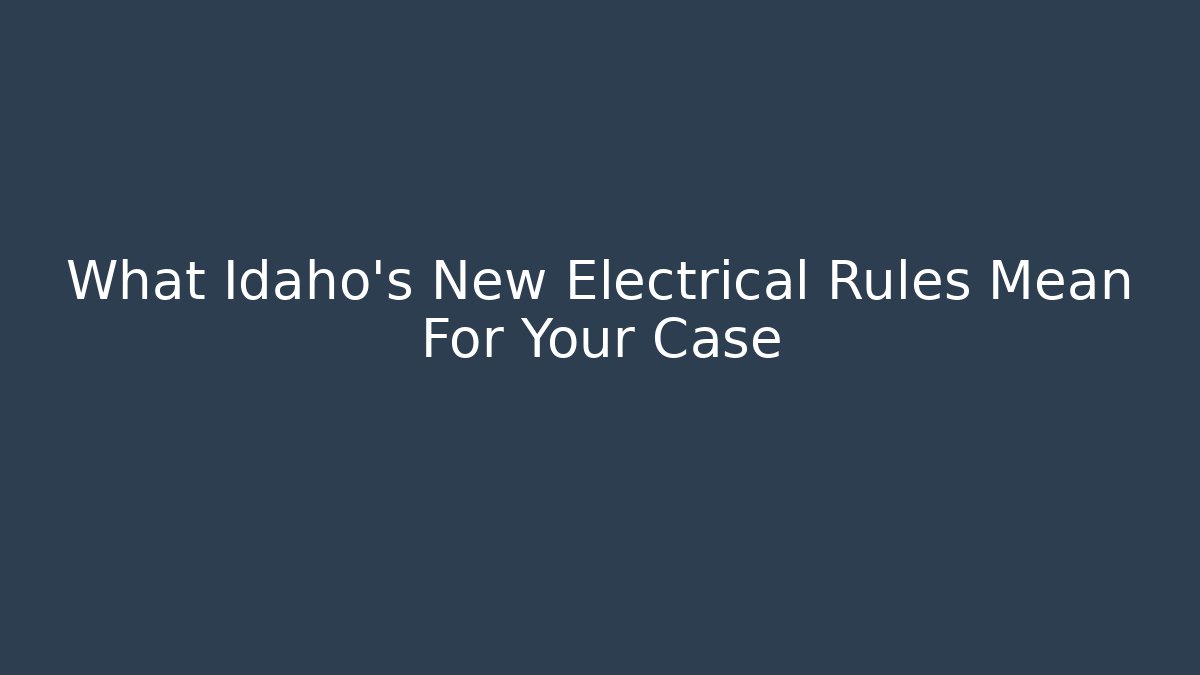 What Idaho’s New Electrical Rules Mean For Your Case