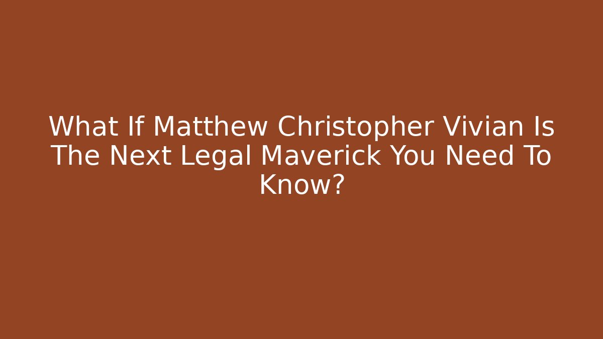 What If Matthew Christopher Vivian Is The Next Legal Maverick You Need To Know?