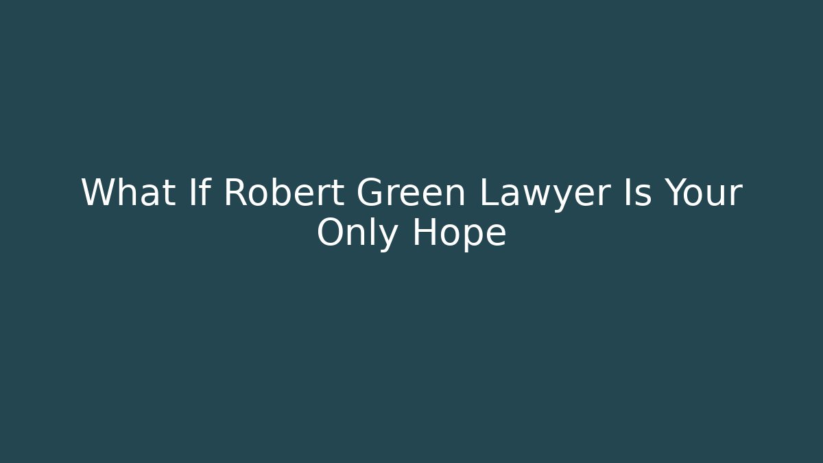 What If Robert Green Lawyer Is Your Only Hope