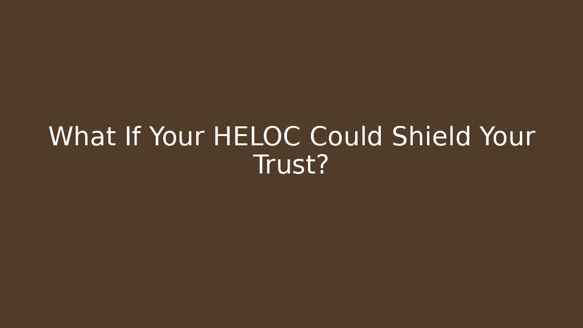 What If Your HELOC Could Shield Your Trust?