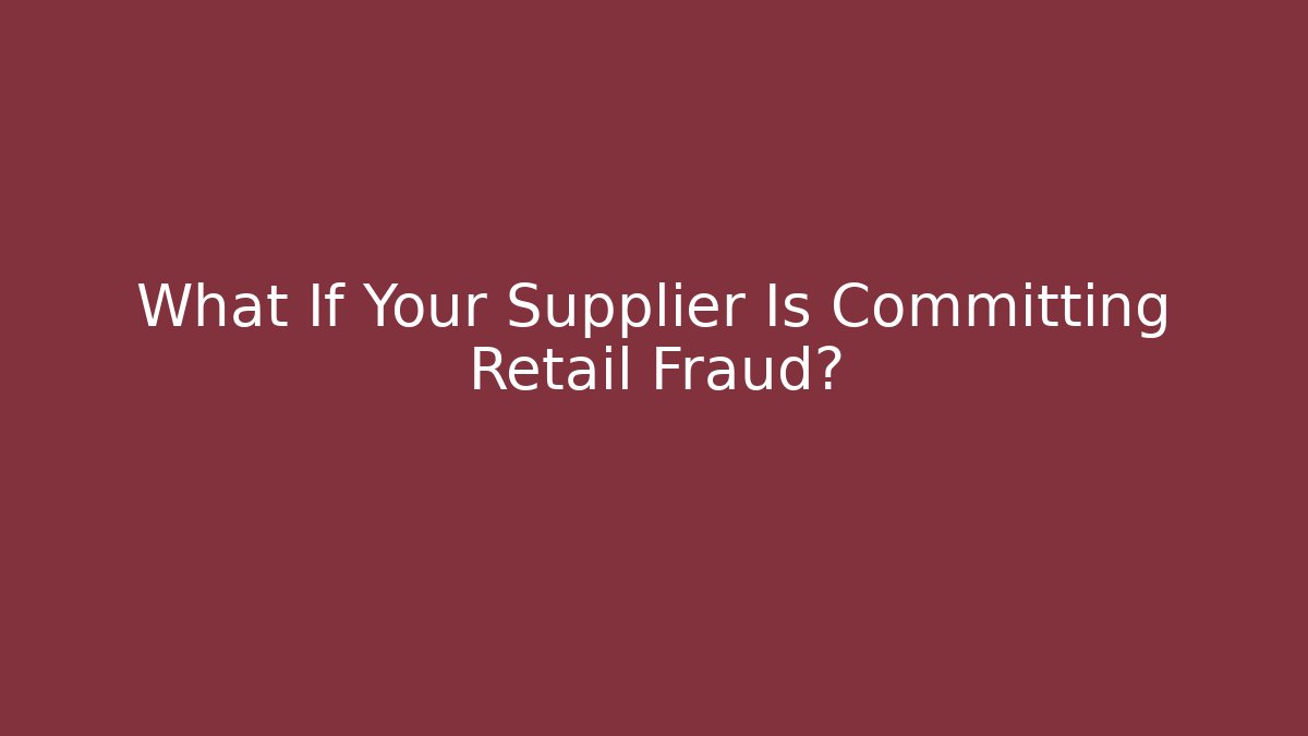 What If Your Supplier Is Committing Retail Fraud?