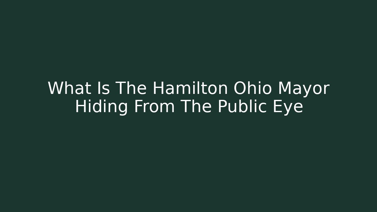 What Is The Hamilton Ohio Mayor Hiding From The Public Eye