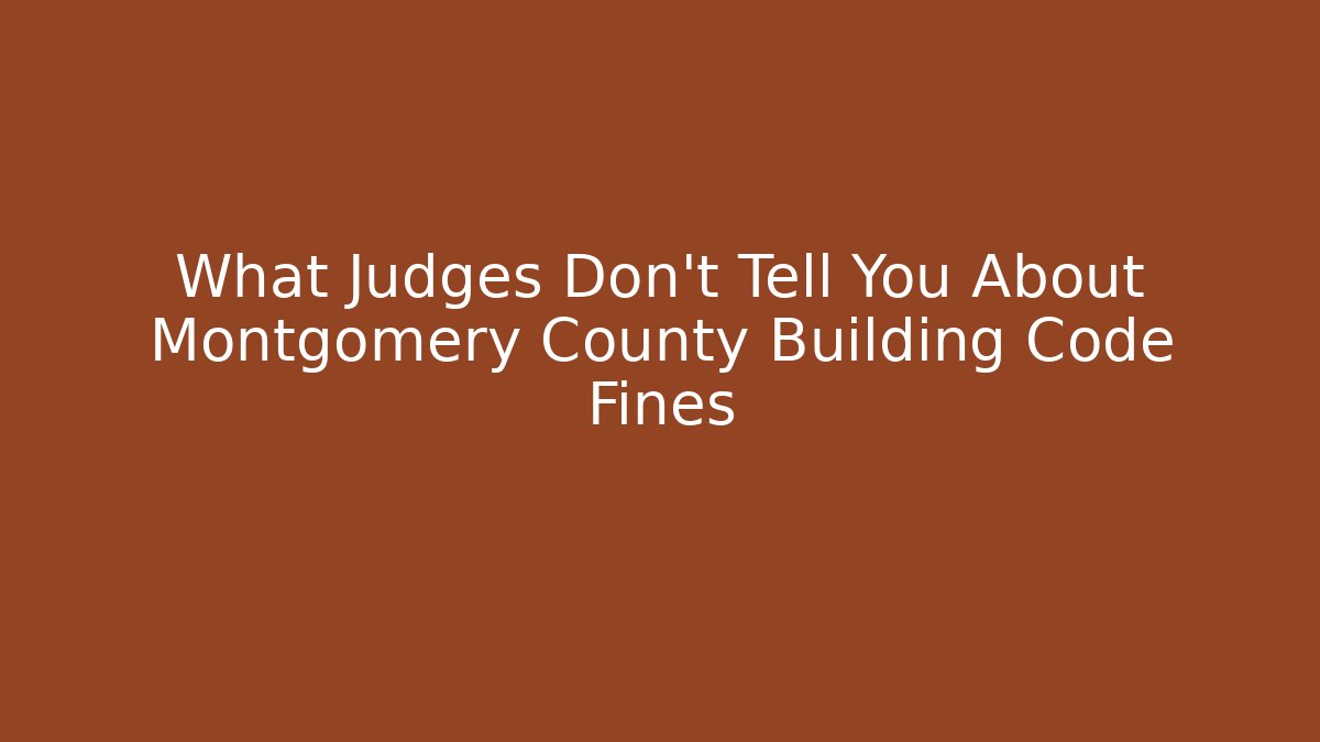 What Judges Don’t Tell You About Montgomery County Building Code Fines