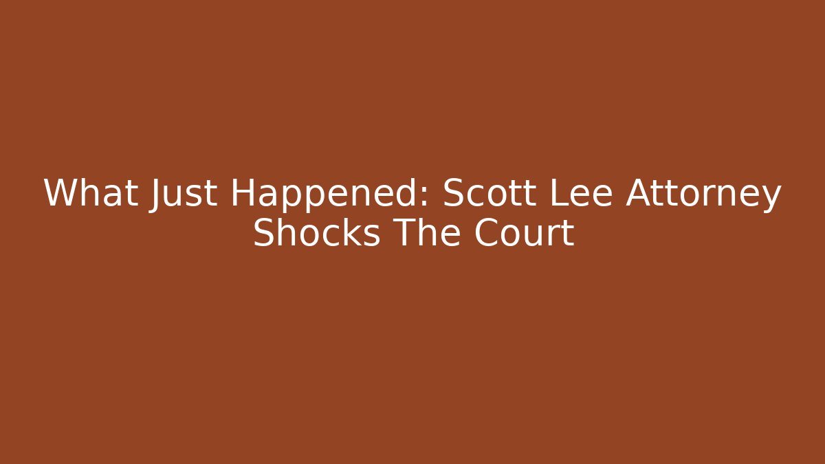What Just Happened: Scott Lee Attorney Shocks The Court