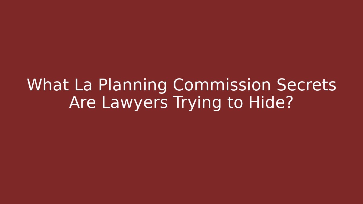 What La Planning Commission Secrets Are Lawyers Trying to Hide?