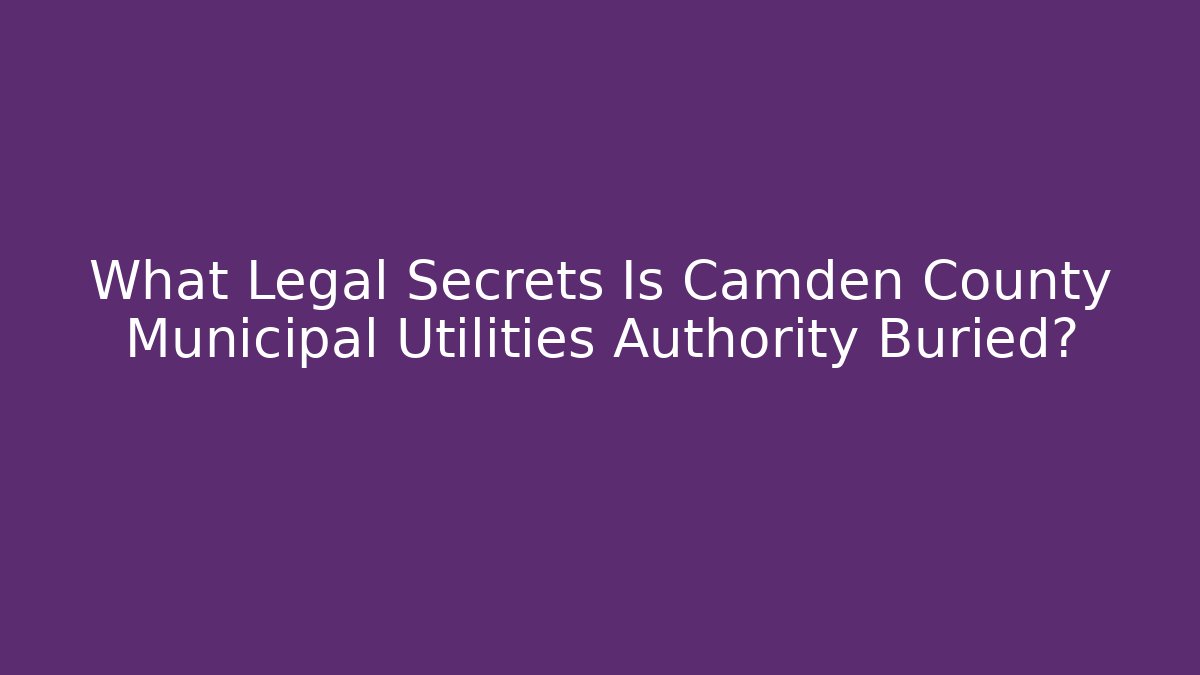 What Legal Secrets Is Camden County Municipal Utilities Authority Buried?