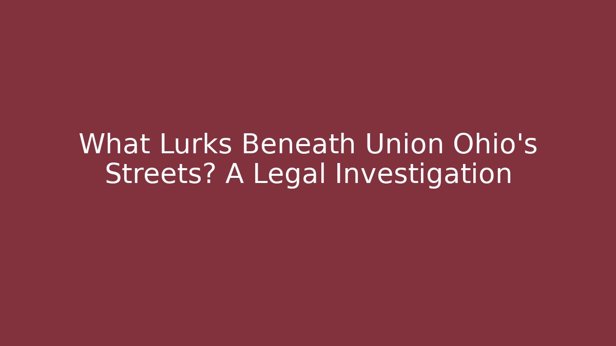 What Lurks Beneath Union Ohio's Streets? A Legal Investigation