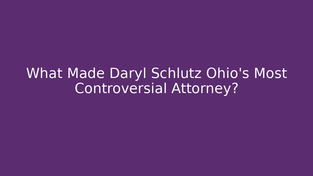 What Made Daryl Schlutz Ohio’s Most Controversial Attorney?