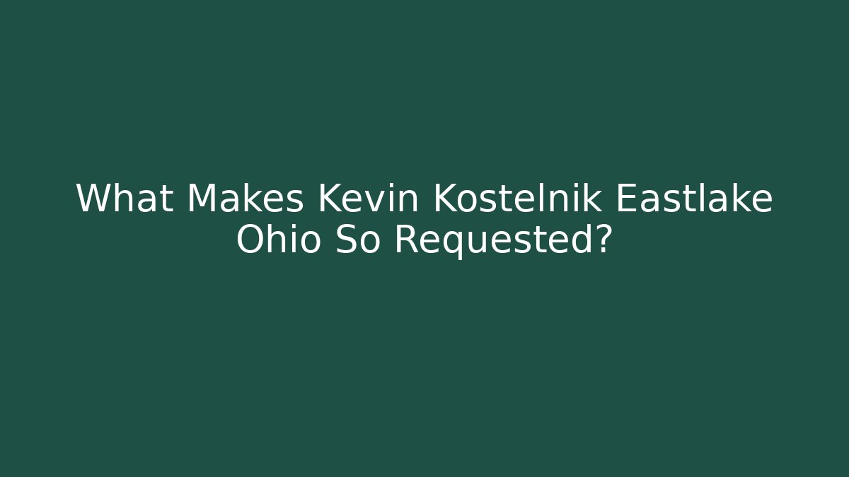 What Makes Kevin Kostelnik Eastlake Ohio So Requested?