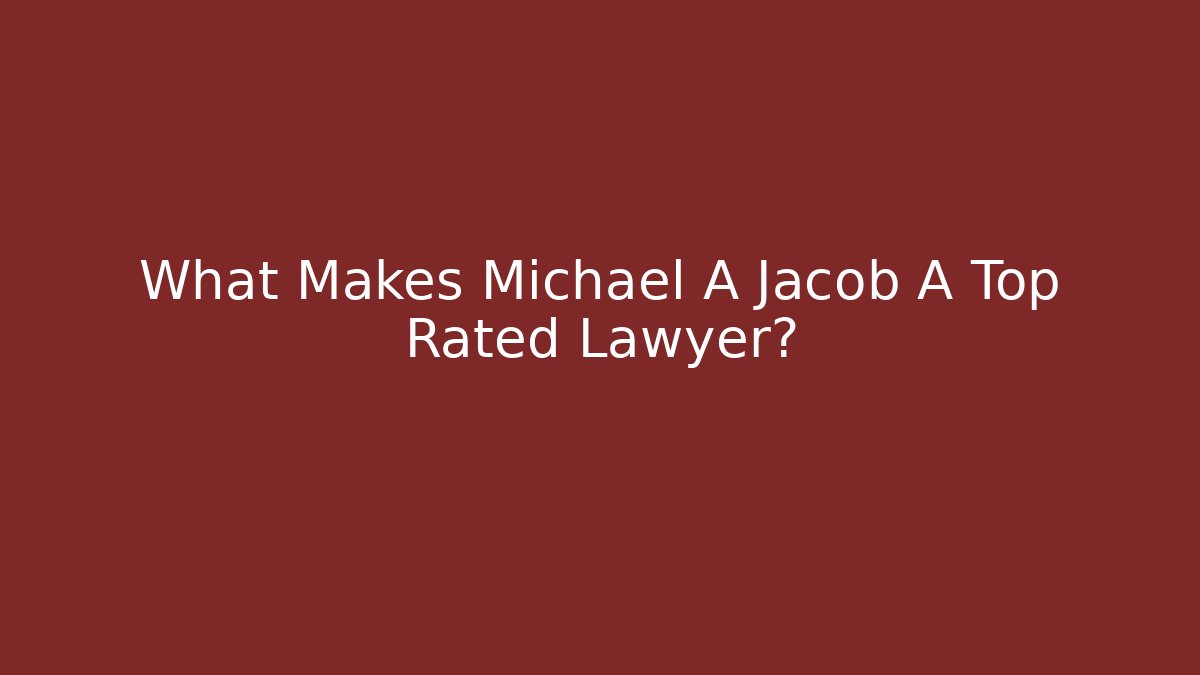 What Makes Michael A Jacob A Top Rated Lawyer?
