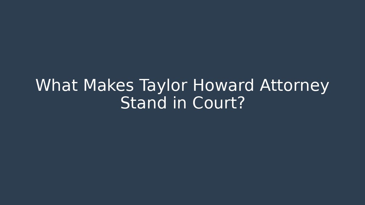 What Makes Taylor Howard Attorney Stand in Court?