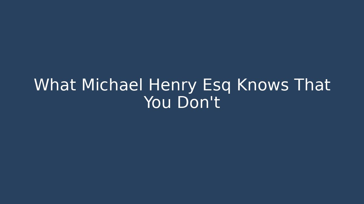 What Michael Henry Esq Knows That You Don't