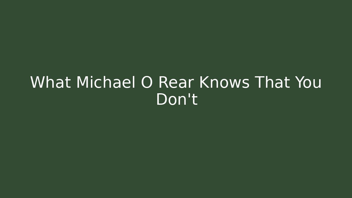 What Michael O Rear Knows That You Don’t