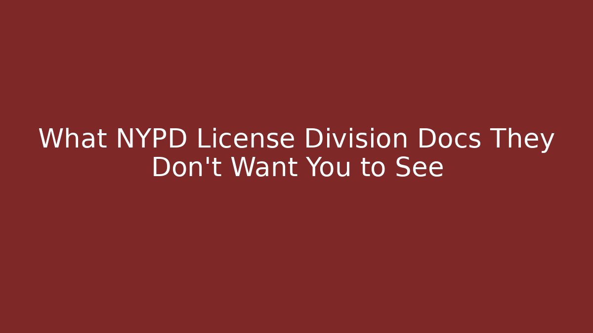 What NYPD License Division Docs They Don't Want You to See