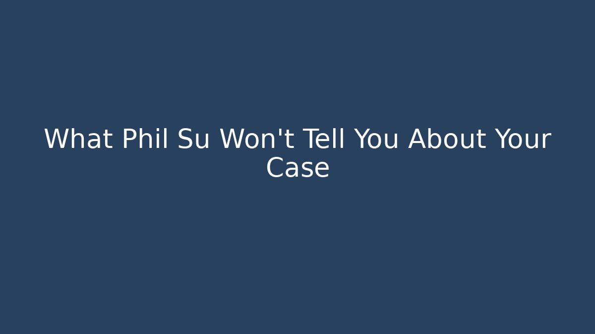 What Phil Su Won't Tell You About Your Case