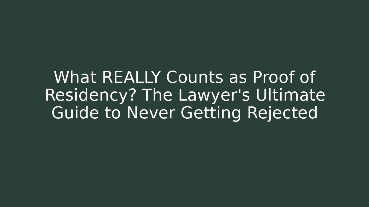 What REALLY Counts as Proof of Residency? The Lawyer's Ultimate Guide to Never Getting Rejected