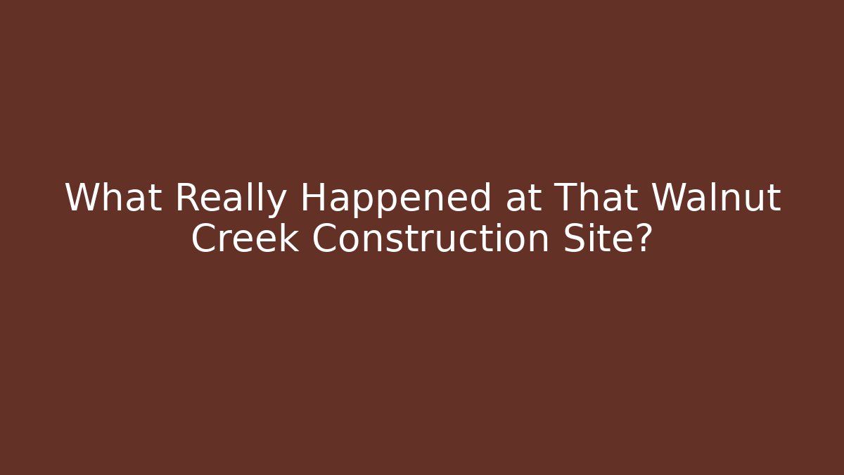 What Really Happened at That Walnut Creek Construction Site?