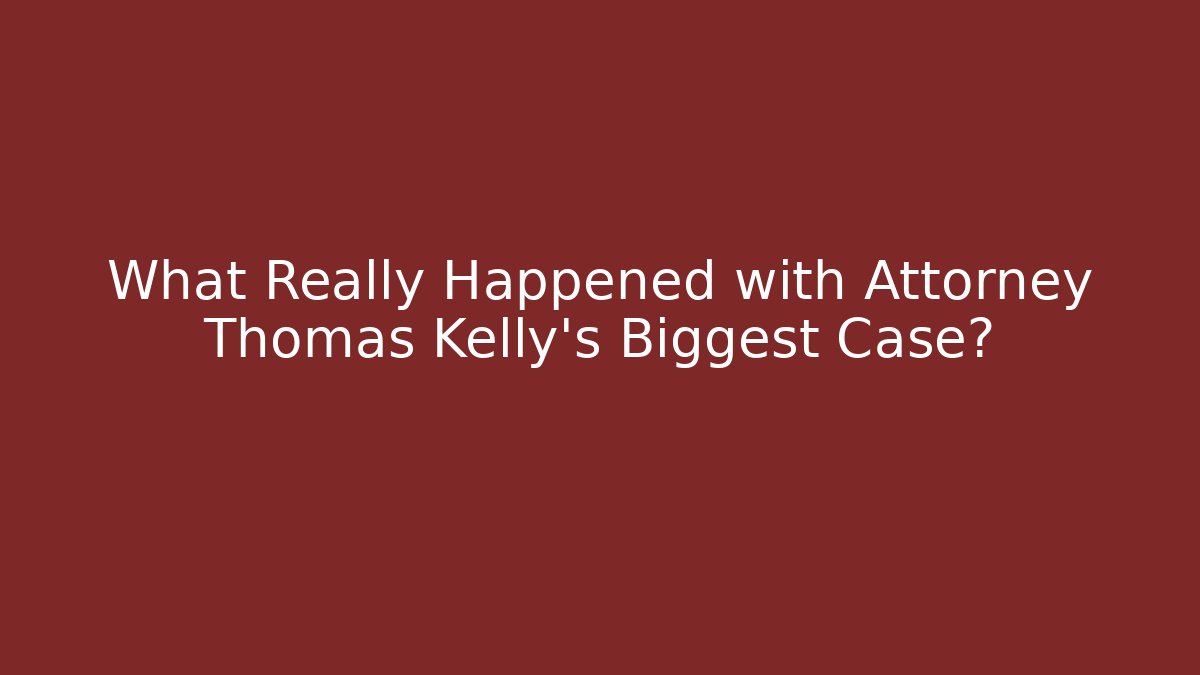What Really Happened with Attorney Thomas Kelly's Biggest Case?