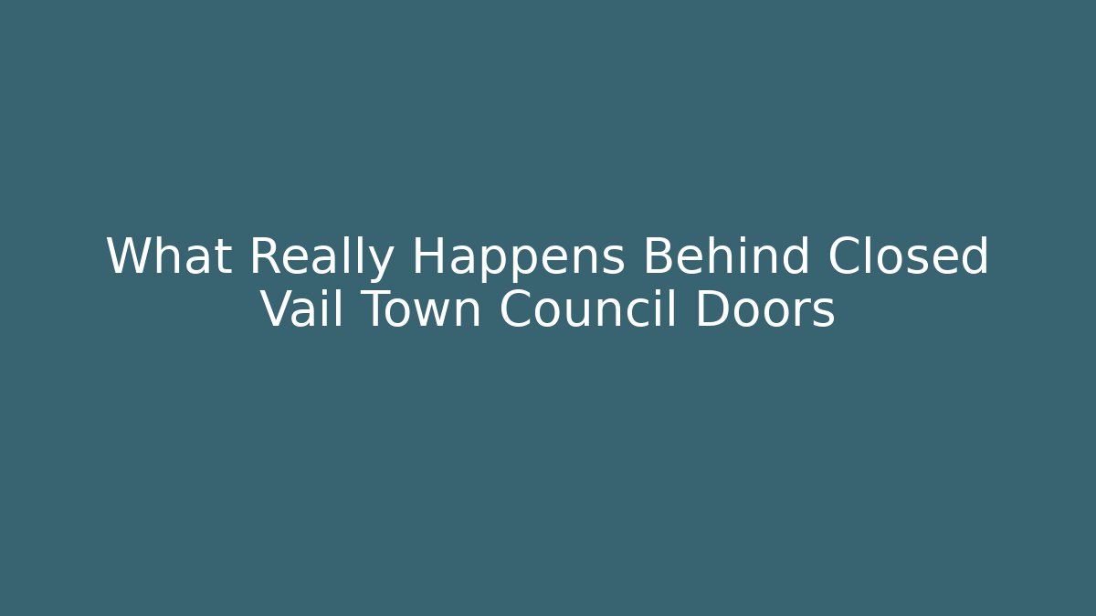 What Really Happens Behind Closed Vail Town Council Doors
