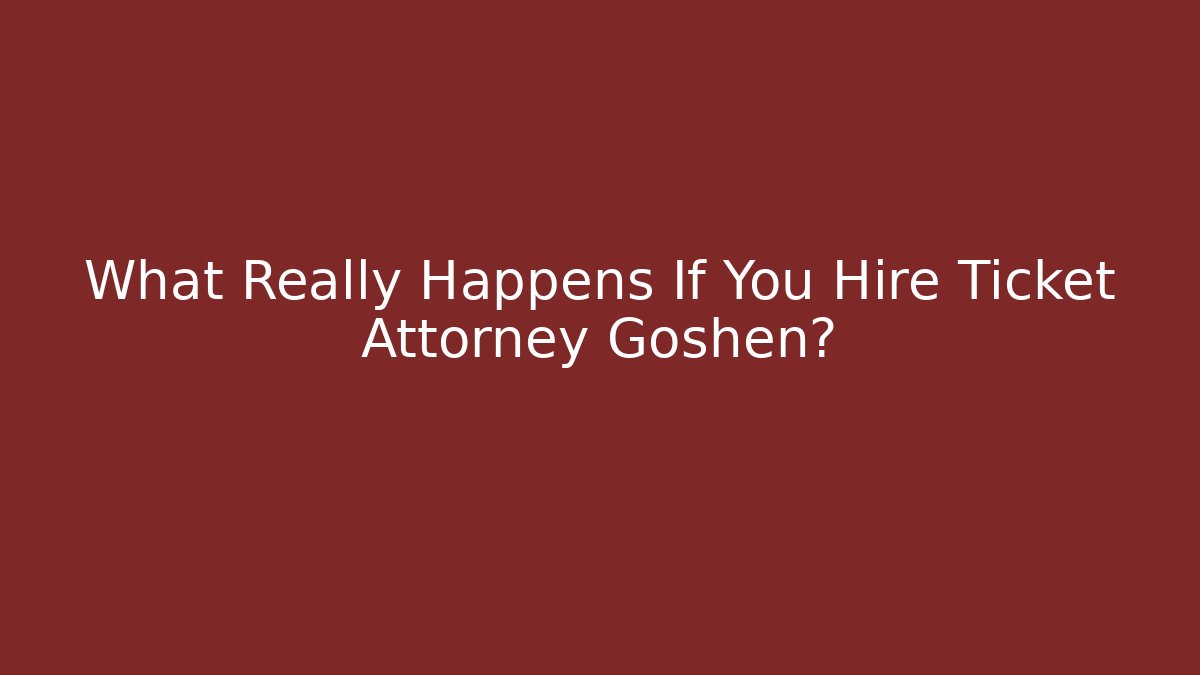 What Really Happens If You Hire Ticket Attorney Goshen?