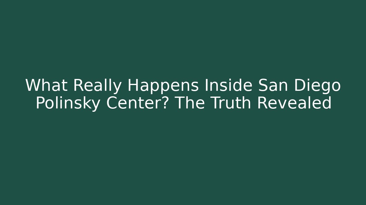 What Really Happens Inside San Diego Polinsky Center? The Truth Revealed