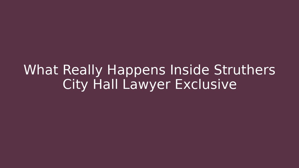 What Really Happens Inside Struthers City Hall Lawyer Exclusive