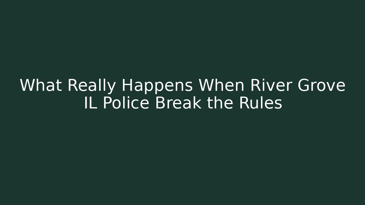 What Really Happens When River Grove IL Police Break the Rules