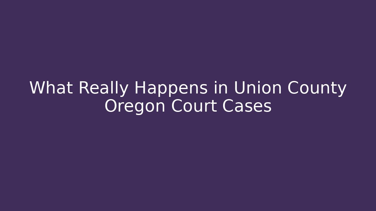 What Really Happens in Union County Oregon Court Cases